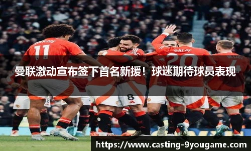 曼联激动宣布签下首名新援！球迷期待球员表现