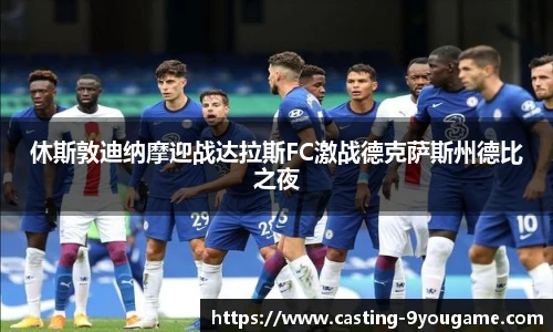 休斯敦迪纳摩迎战达拉斯FC激战德克萨斯州德比之夜