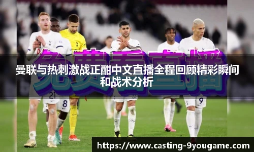 曼联与热刺激战正酣中文直播全程回顾精彩瞬间和战术分析