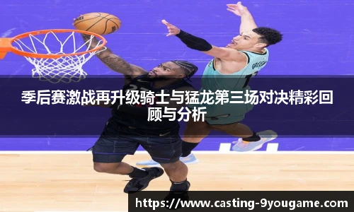 季后赛激战再升级骑士与猛龙第三场对决精彩回顾与分析
