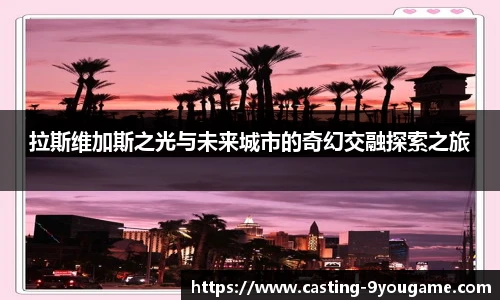 拉斯维加斯之光与未来城市的奇幻交融探索之旅