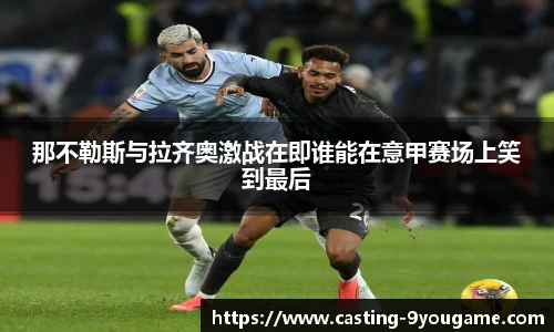 那不勒斯与拉齐奥激战在即谁能在意甲赛场上笑到最后