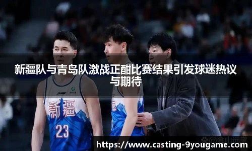 新疆队与青岛队激战正酣比赛结果引发球迷热议与期待