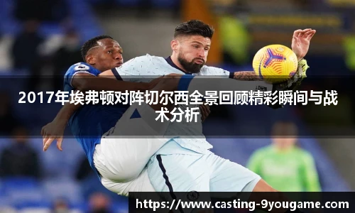 2017年埃弗顿对阵切尔西全景回顾精彩瞬间与战术分析
