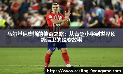 马尔基尼奥斯的传奇之路:从青涩小将到世界顶级后卫的蜕变故事